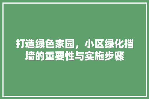 打造绿色家园，小区绿化挡墙的重要性与实施步骤