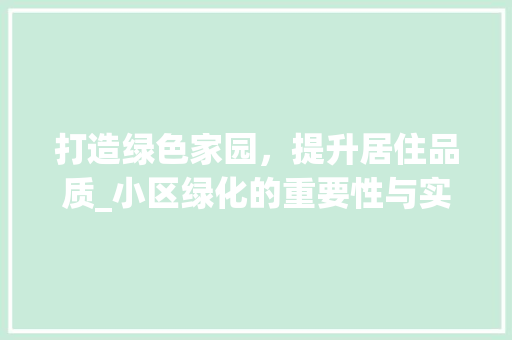 打造绿色家园，提升居住品质_小区绿化的重要性与实施步骤