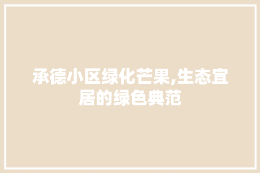 承德小区绿化芒果,生态宜居的绿色典范