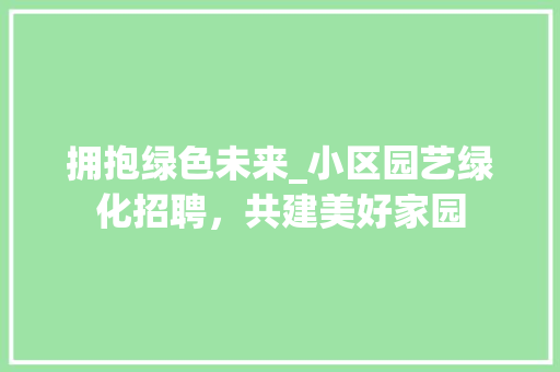 拥抱绿色未来_小区园艺绿化招聘，共建美好家园