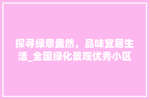 探寻绿意盎然，品味宜居生活_全国绿化景观优秀小区排行榜解读