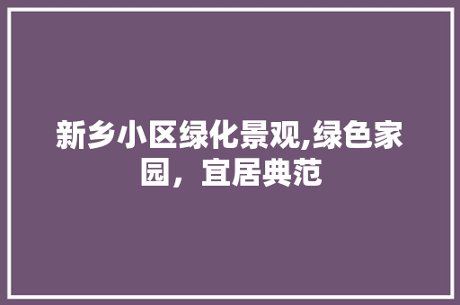 新乡小区绿化景观,绿色家园，宜居典范
