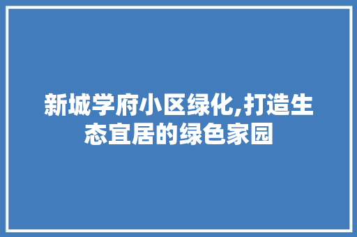 新城学府小区绿化,打造生态宜居的绿色家园