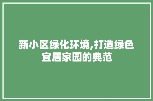 新小区绿化环境,打造绿色宜居家园的典范