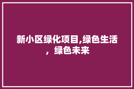 新小区绿化项目,绿色生活，绿色未来