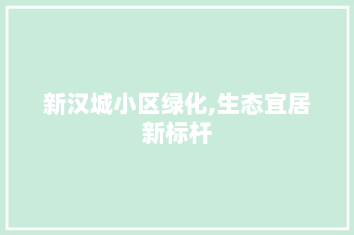 新汉城小区绿化,生态宜居新标杆