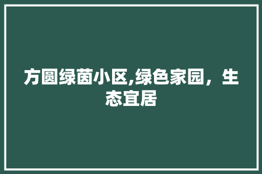 方圆绿茵小区,绿色家园，生态宜居
