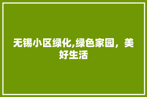 无锡小区绿化,绿色家园，美好生活