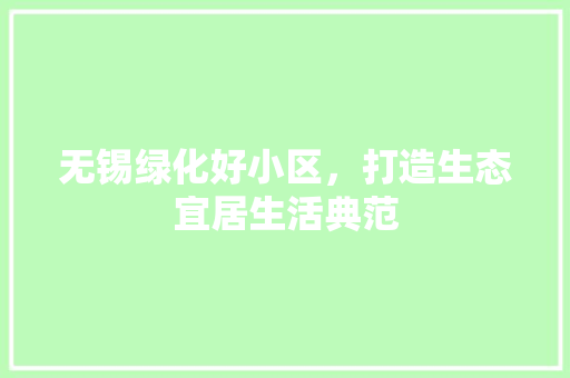 无锡绿化好小区，打造生态宜居生活典范