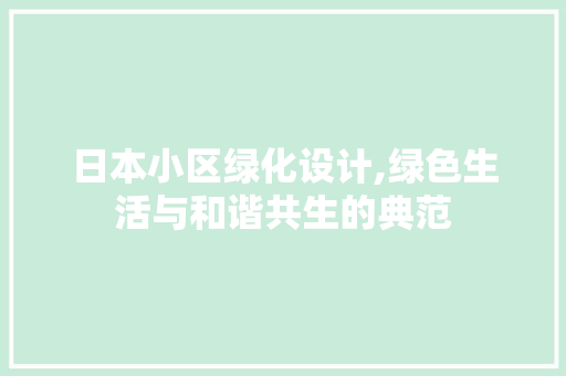日本小区绿化设计,绿色生活与和谐共生的典范