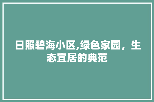 日照碧海小区,绿色家园，生态宜居的典范