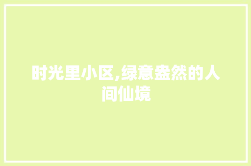 时光里小区,绿意盎然的人间仙境