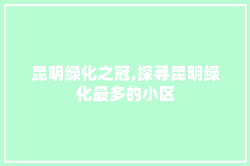 昆明绿化之冠,探寻昆明绿化最多的小区