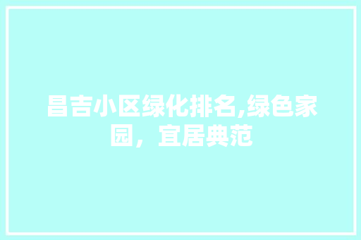 昌吉小区绿化排名,绿色家园，宜居典范
