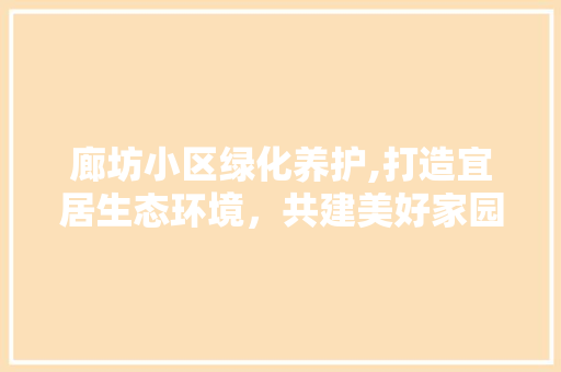 廊坊小区绿化养护,打造宜居生态环境，共建美好家园
