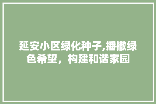 延安小区绿化种子,播撒绿色希望，构建和谐家园