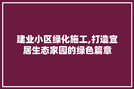 建业小区绿化施工,打造宜居生态家园的绿色篇章