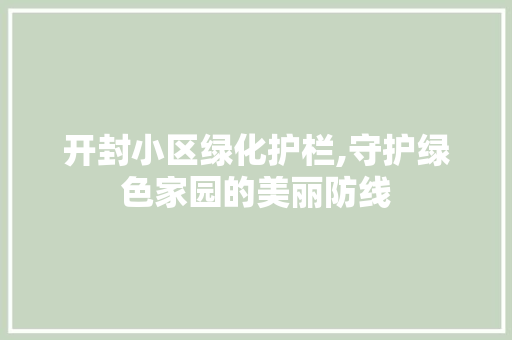 开封小区绿化护栏,守护绿色家园的美丽防线