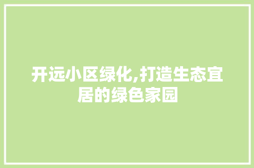开远小区绿化,打造生态宜居的绿色家园