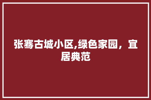 张骞古城小区,绿色家园，宜居典范