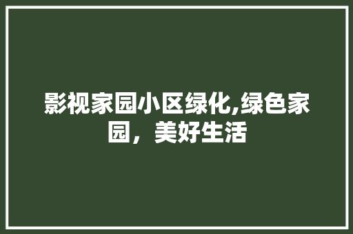 影视家园小区绿化,绿色家园，美好生活
