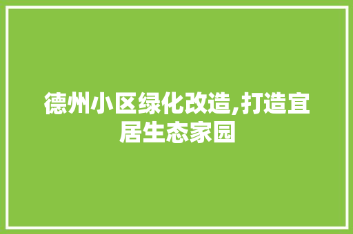 德州小区绿化改造,打造宜居生态家园