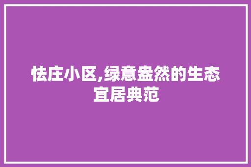 怯庄小区,绿意盎然的生态宜居典范
