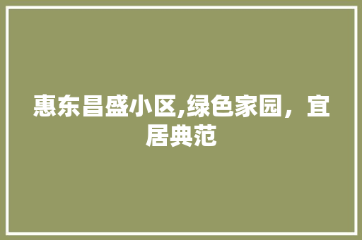惠东昌盛小区,绿色家园，宜居典范