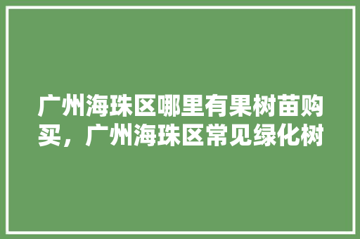 广州海珠区哪里有果树苗购买，广州海珠区常见绿化树类有哪些。