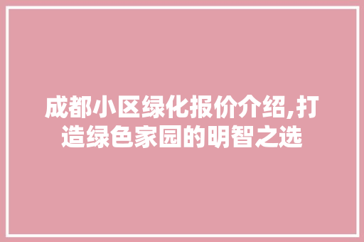 成都小区绿化报价介绍,打造绿色家园的明智之选