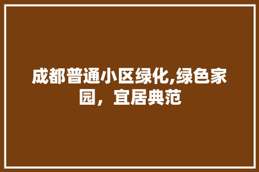 成都普通小区绿化,绿色家园，宜居典范