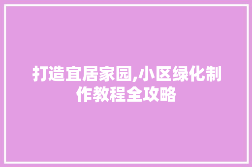打造宜居家园,小区绿化制作教程全攻略