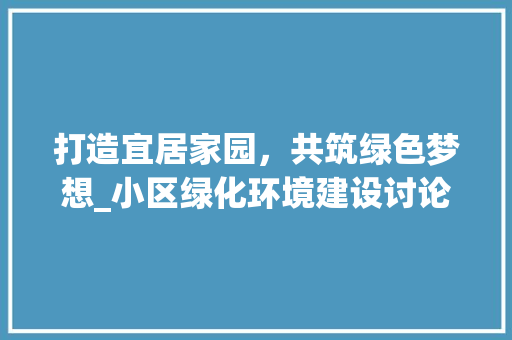 打造宜居家园，共筑绿色梦想_小区绿化环境建设讨论 苗木百科