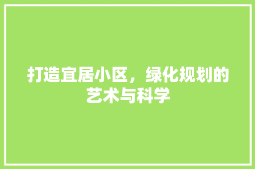 打造宜居小区，绿化规划的艺术与科学