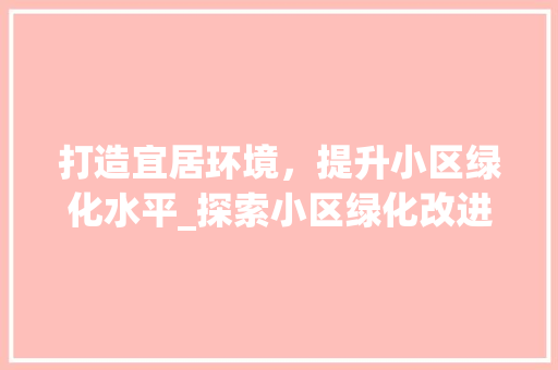 打造宜居环境，提升小区绿化水平_探索小区绿化改进之路