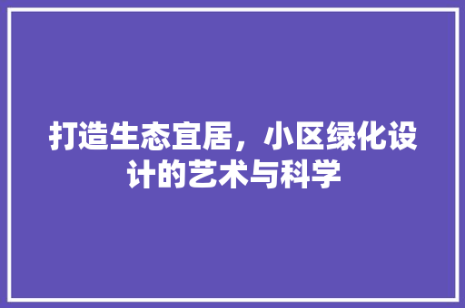打造生态宜居，小区绿化设计的艺术与科学
