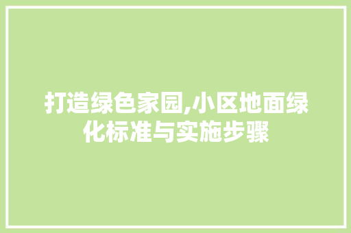 打造绿色家园,小区地面绿化标准与实施步骤