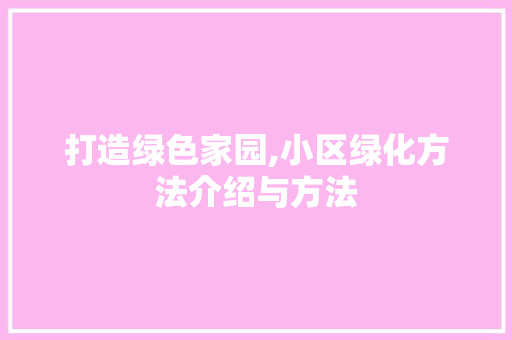 打造绿色家园,小区绿化方法介绍与方法