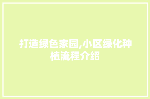 打造绿色家园,小区绿化种植流程介绍