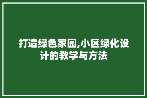 打造绿色家园,小区绿化设计的教学与方法
