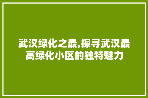 武汉绿化之最,探寻武汉最高绿化小区的独特魅力