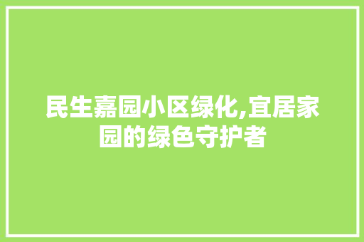 民生嘉园小区绿化,宜居家园的绿色守护者