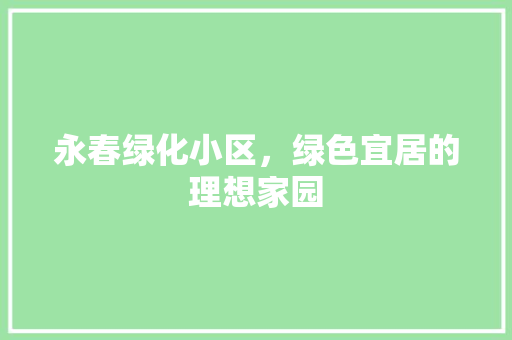 永春绿化小区，绿色宜居的理想家园