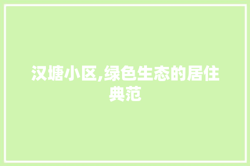 汉塘小区,绿色生态的居住典范