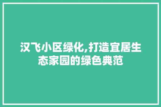 汉飞小区绿化,打造宜居生态家园的绿色典范