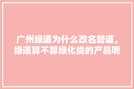 广州绿道为什么改名碧道，绿道算不算绿化类的产品呢。