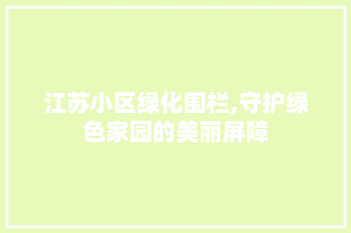 江苏小区绿化围栏,守护绿色家园的美丽屏障