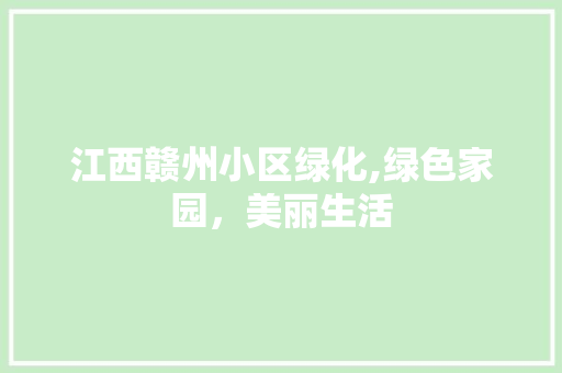 江西赣州小区绿化,绿色家园，美丽生活