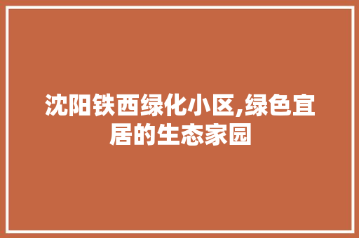 沈阳铁西绿化小区,绿色宜居的生态家园