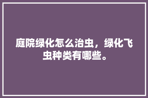 庭院绿化怎么治虫，绿化飞虫种类有哪些。